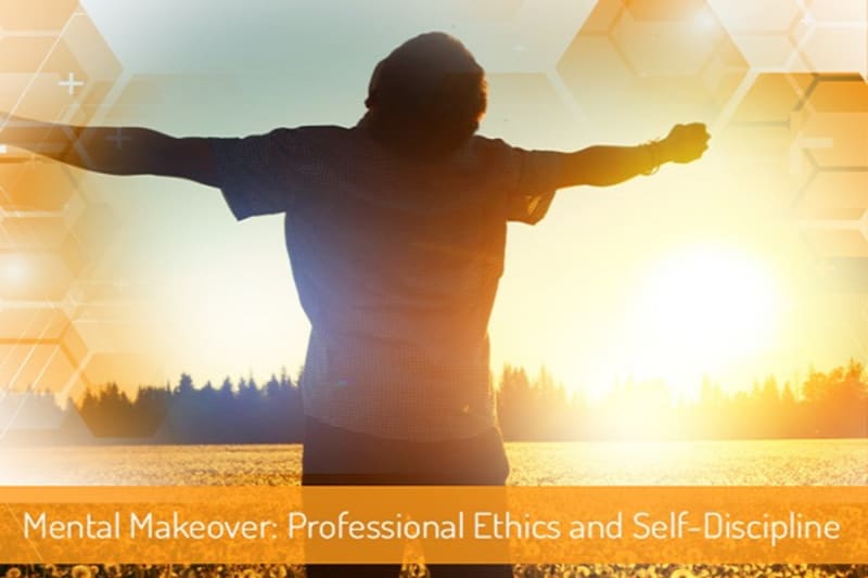 Mental Makeover – Professional Ethics and Self-Discipline