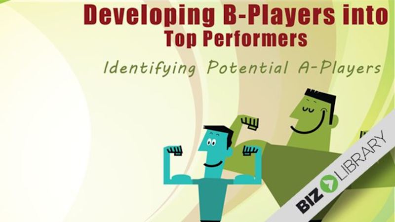 Developing B-Players Into Top Performers (Part 2 of 6): Identifying Potential A-Players