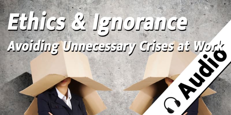 Ethics and Ignorance - Avoiding Unnecessary Crises at Work