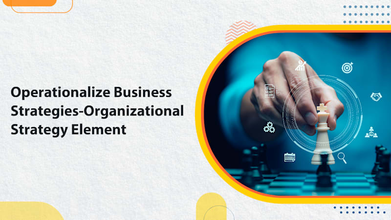 Operationalize Business Strategies-Organizational Strategy Elements