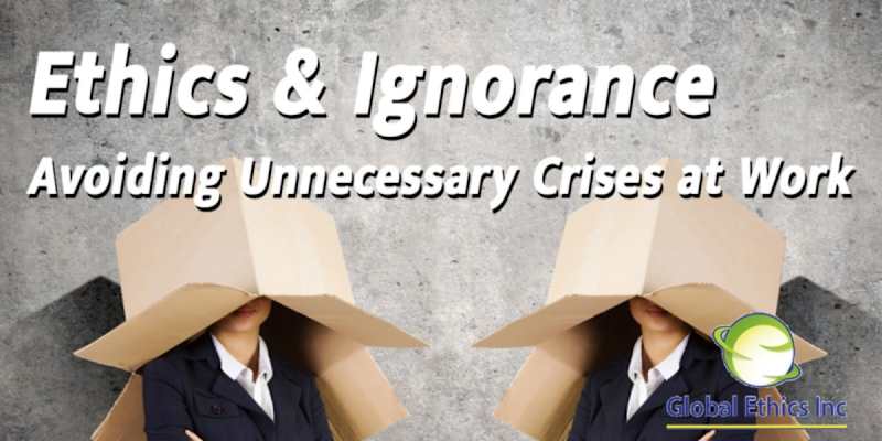 Ethics and Ignorance - Avoiding Unnecessary Crises at Work