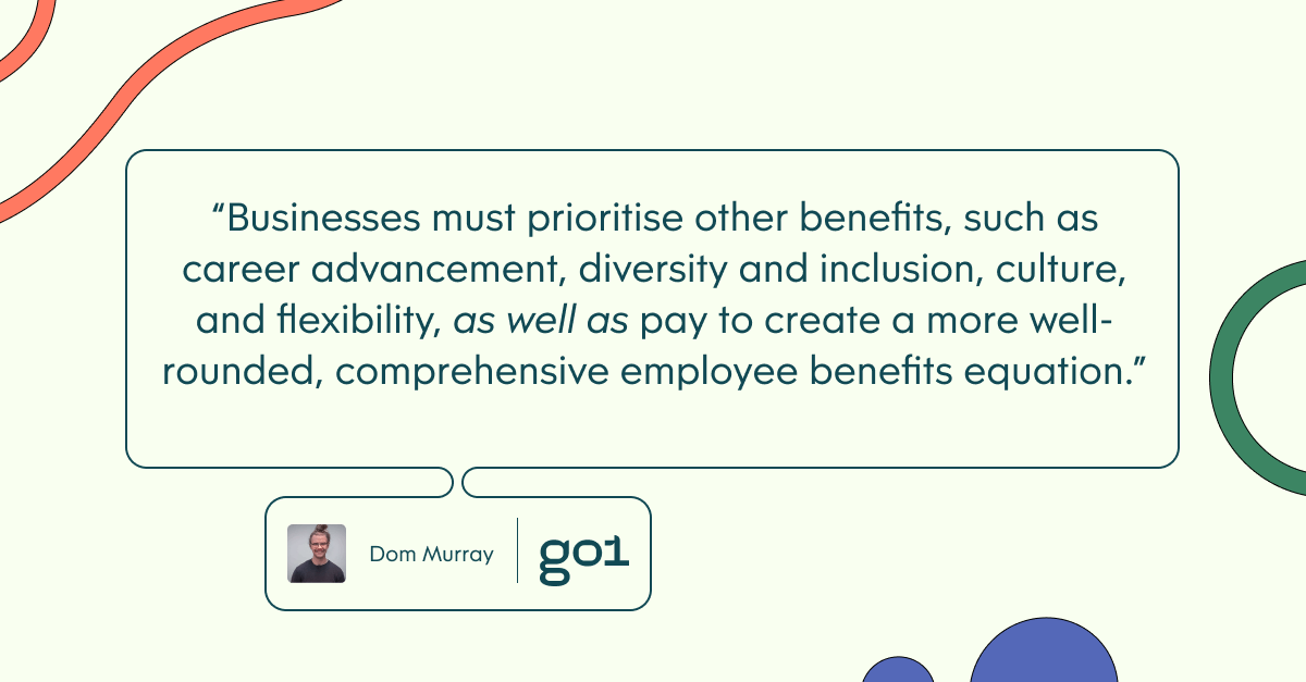 Pull quote with the text: businesses must prioritise other benefits, such as career advancement, diversity and inclusion, culture, and flexibility, as well as pay to create a more well-rounded, comprehensive employee benefits equation