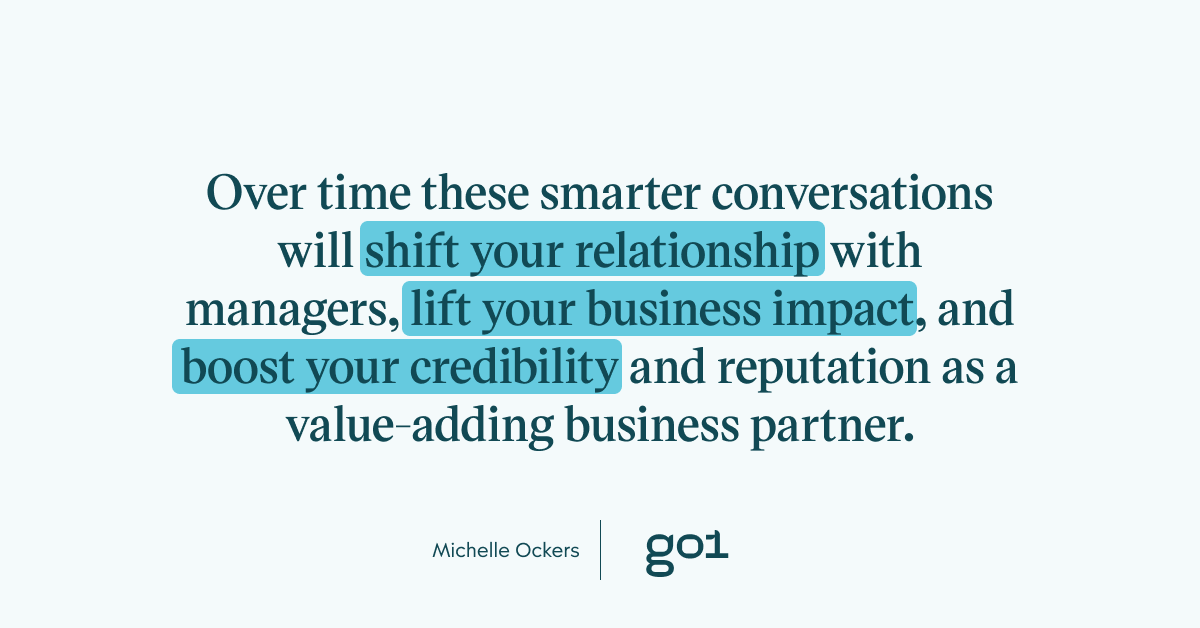 Quote graphic: Over time these smarter conversations will shift your relationship with managers, lift your business impact, and boost your credibility and reputation as a value-adding business partner.