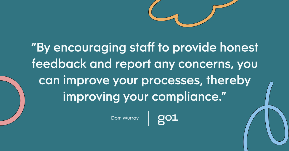 Pull quote with the text: By encouraging staff to provide honest feedback and report any concerns, you can improve your processes, thereby improving your compliance