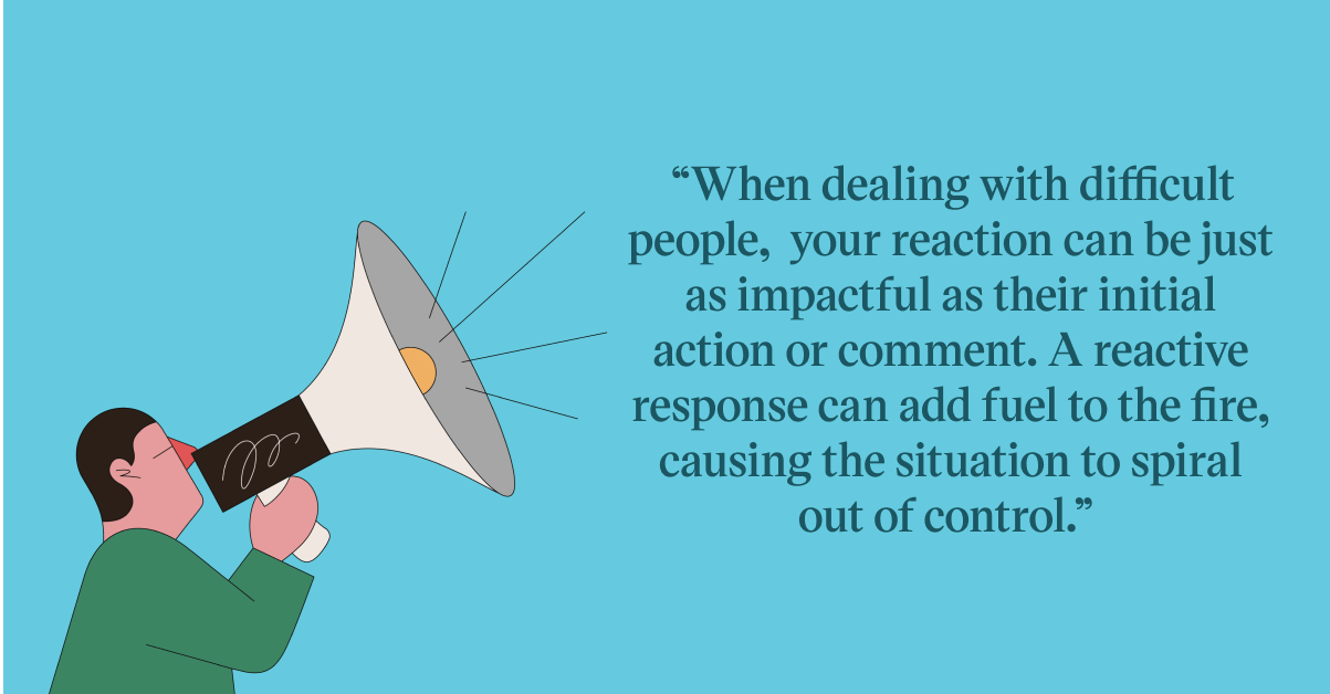 Pull quote with the text: When dealing with difficult people, your reaction can be just as impactful as their initial action or comment. A reactive response can add fuel to the fire, causing the situation to spiral out of control.
