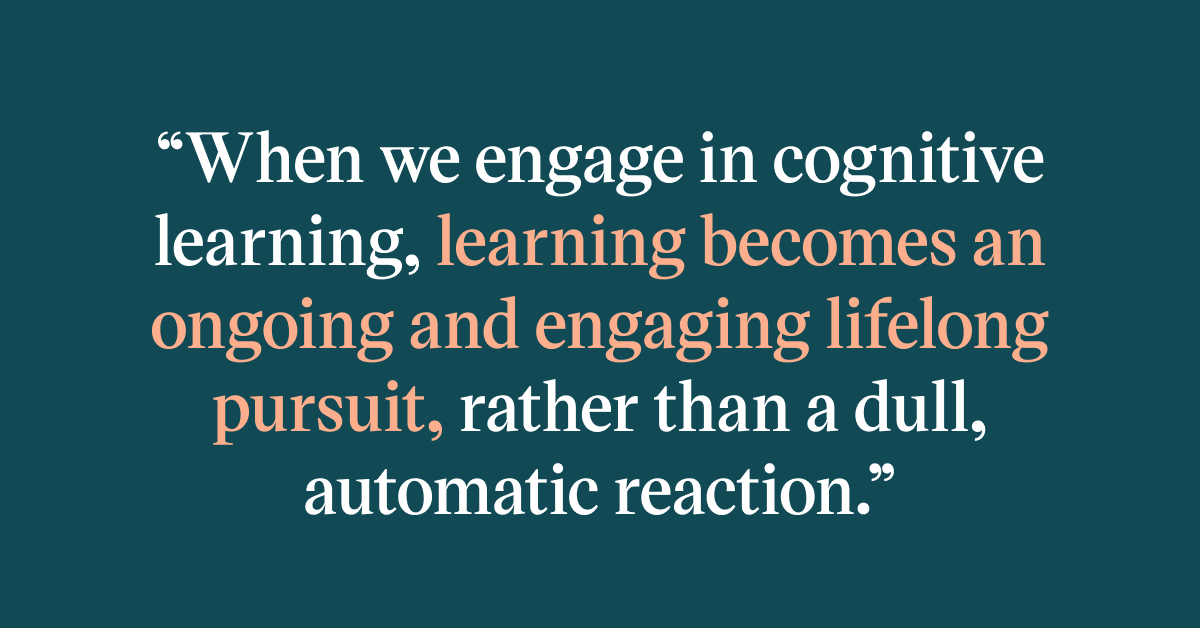 Pull quote with the text: when we engage in cognitive learning, learning becomes an ongoing and engaging lifelong pursuit, rather than a dull, automatic reaction