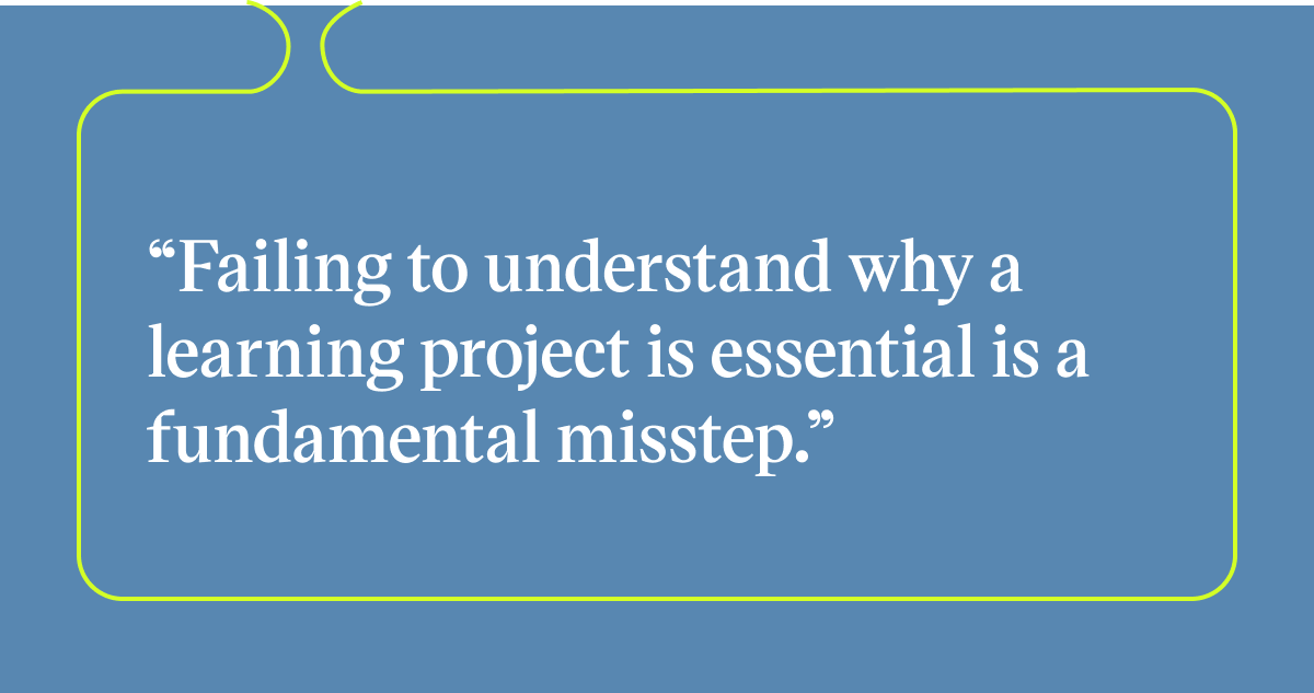 Pull quote with the text: failing to understand why a learning project is essential is a fundamental misstep