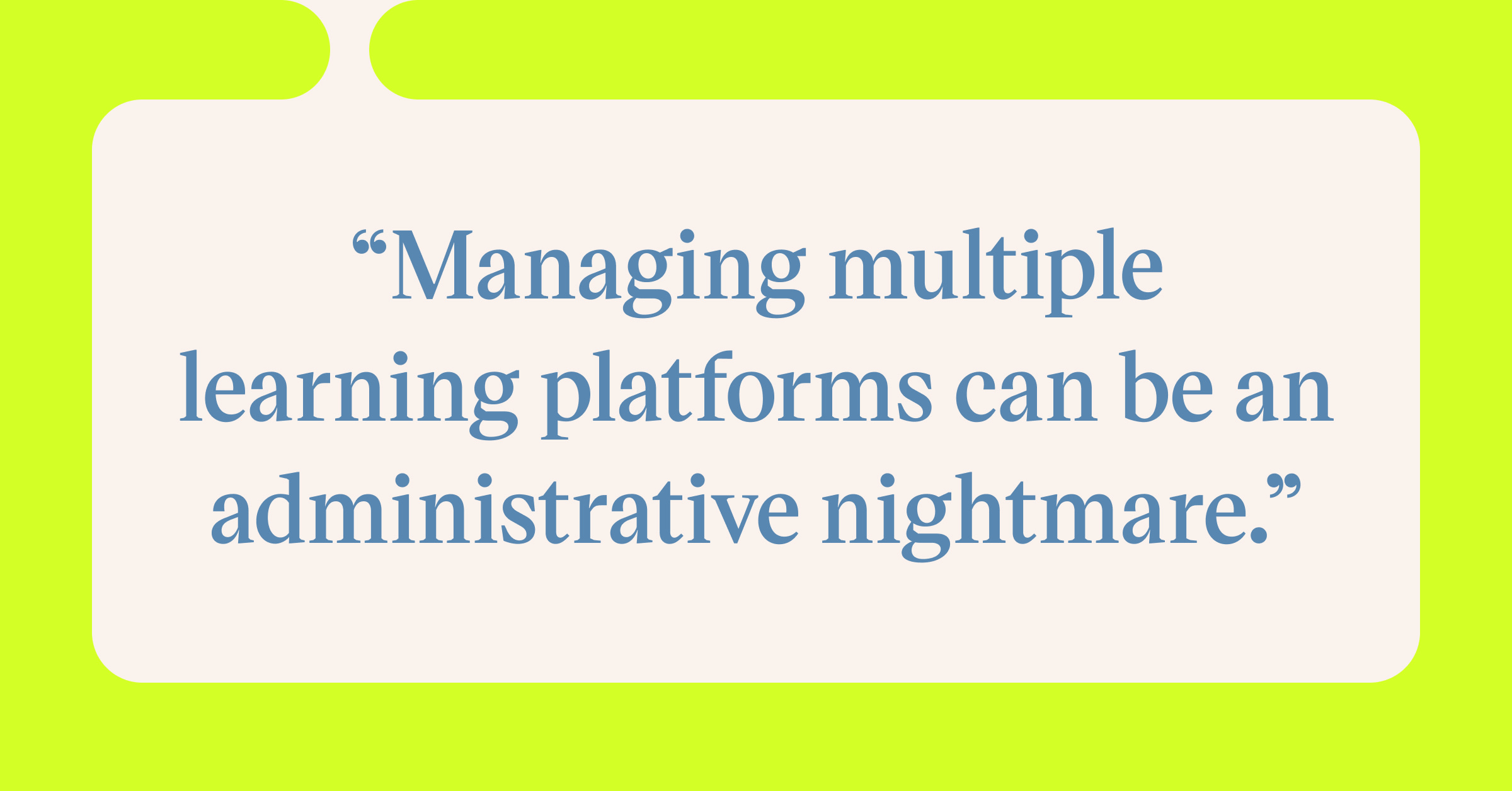 Pull quote with the text: Managing multiple learning platforms can be an administrative nightmare