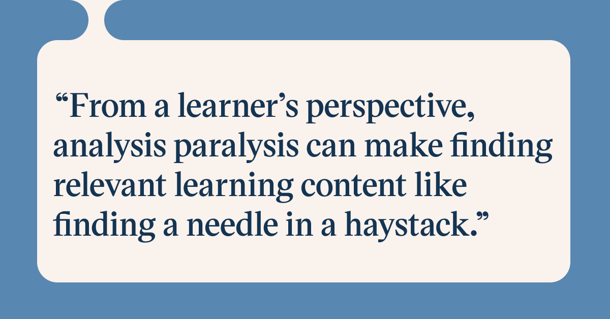 Pull quote with the text: From a learner's perspective, analysis paralysis can make finding relevang learning content like finding a needle in a haystack
