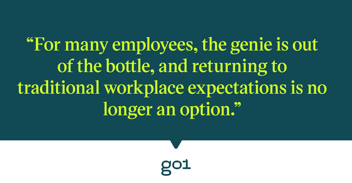 Pull quote with the text: for many employees, the genie is out of the bottle, and returning to traditional workplace expectations is no longer an option