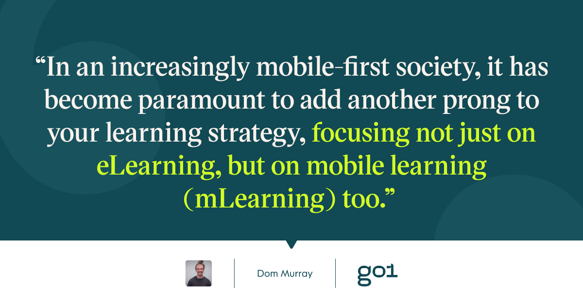 Pull quote with the text: In an increasingly mobile-first society, it has become paramount to add another prong to your learning strategy, focusing not just on eLearning, but on mobile learning (mLearning) too.