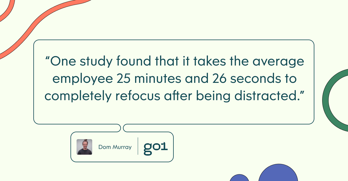 Pull quote with hte text: One study found that it takes the average employee 25 minutes and 26 seconds to completely refocus after being distracted
