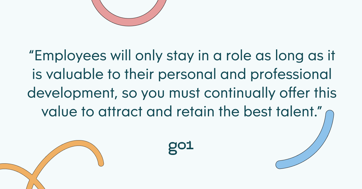 Pull quote with the text: Employees will only stay in a role as long as it is valuable to their personal and professional development, so you must continually offer this value to attract and retain the best talent