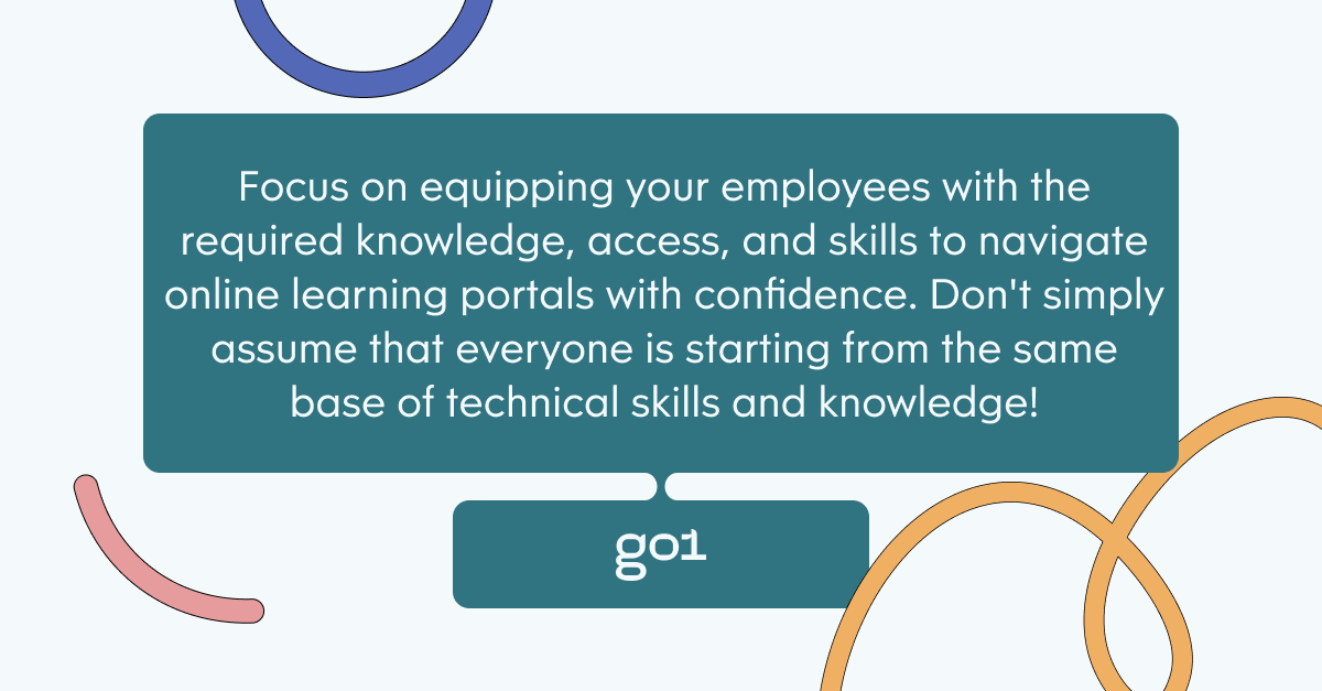 Pull quote with the text: Focus on equipping your employees with the required knowledge, access and skills to navigate online learning portals with confidence. Don't simply assume that everyone is startig from the same base of technical skills and knowledge!